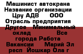 Машинист автокрана › Название организации ­ Цру АДВ777, ООО › Отрасль предприятия ­ Другое › Минимальный оклад ­ 55 000 - Все города Работа » Вакансии   . Марий Эл респ.,Йошкар-Ола г.